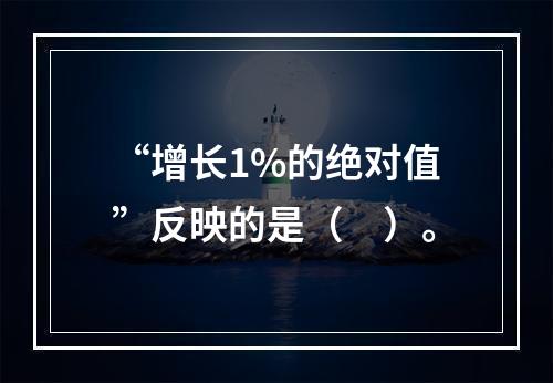 “增长1%的绝对值”反映的是（　）。