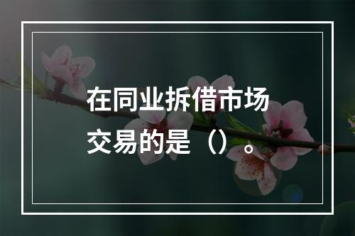 在同业拆借市场交易的是（）。