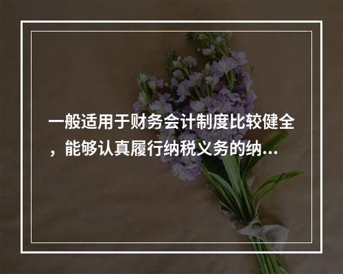 一般适用于财务会计制度比较健全，能够认真履行纳税义务的纳税单