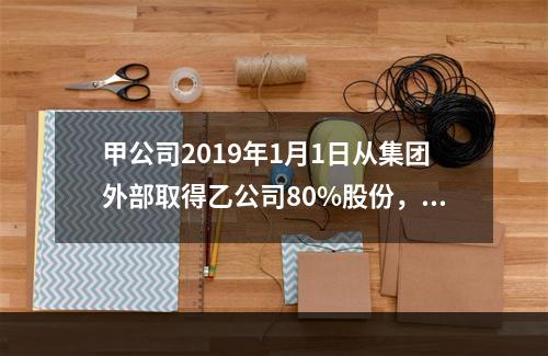 甲公司2019年1月1日从集团外部取得乙公司80%股份，能够