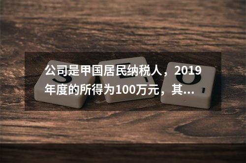 公司是甲国居民纳税人，2019年度的所得为100万元，其中来