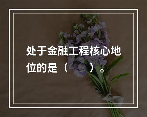 处于金融工程核心地位的是（　　）。