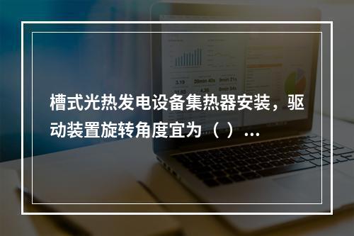 槽式光热发电设备集热器安装，驱动装置旋转角度宜为（  ），偏