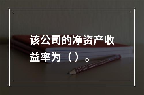 该公司的净资产收益率为（	）。