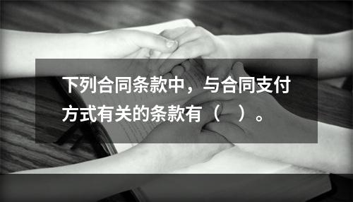 下列合同条款中，与合同支付方式有关的条款有（　）。