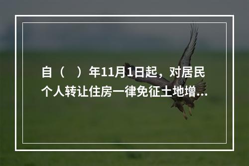 自（　）年11月1日起，对居民个人转让住房一律免征土地增值税