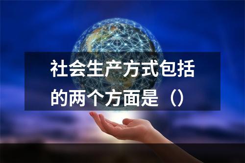 社会生产方式包括的两个方面是（）