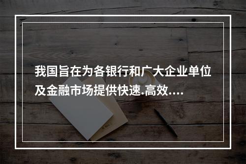 我国旨在为各银行和广大企业单位及金融市场提供快速.高效.安全