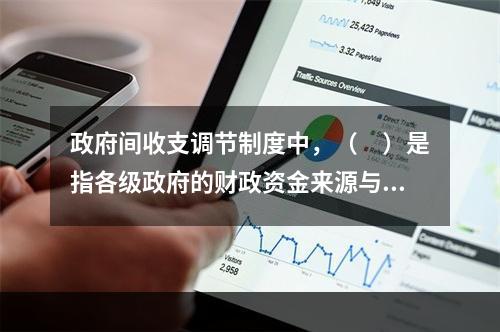 政府间收支调节制度中，（　）是指各级政府的财政资金来源与各自