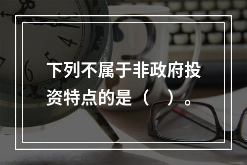 下列不属于非政府投资特点的是（　）。