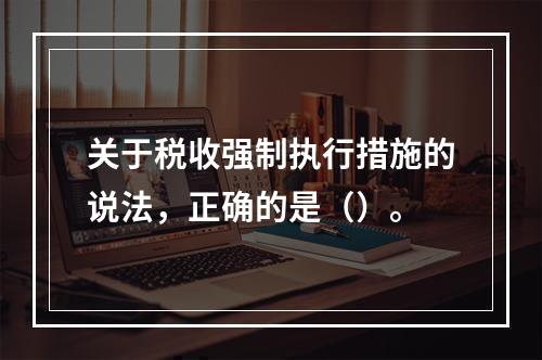 关于税收强制执行措施的说法，正确的是（）。