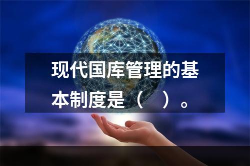 现代国库管理的基本制度是（　）。