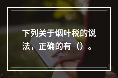 下列关于烟叶税的说法，正确的有（）。