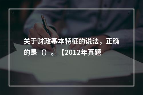 关于财政基本特征的说法，正确的是（）。【2012年真题