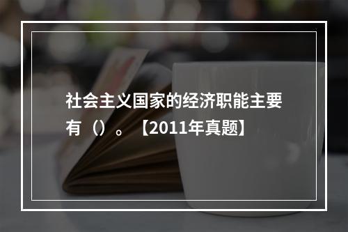 社会主义国家的经济职能主要有（）。【2011年真题】