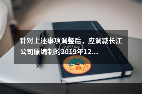 针对上述事项调整后，应调减长江公司原编制的2019年12月3