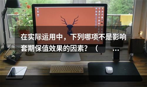 在实际运用中，下列哪项不是影响套期保值效果的因素？（　　）