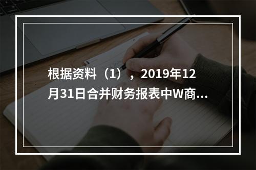 根据资料（1），2019年12月31日合并财务报表中W商品列