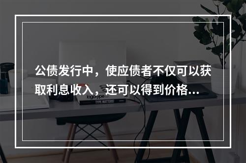 公债发行中，使应债者不仅可以获取利息收入，还可以得到价格优惠