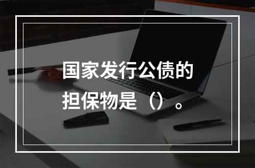 国家发行公债的担保物是（）。