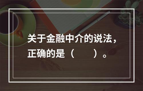 关于金融中介的说法，正确的是（　　）。