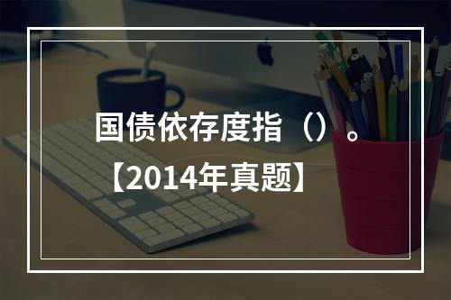 国债依存度指（）。【2014年真题】