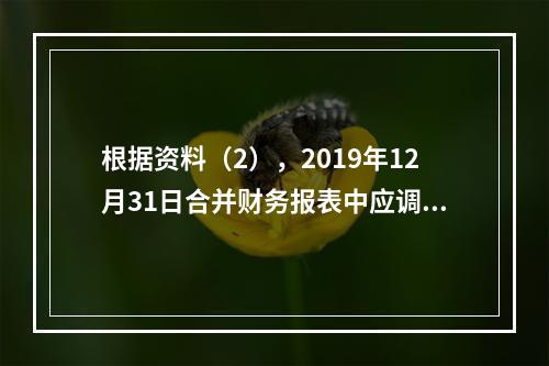 根据资料（2），2019年12月31日合并财务报表中应调整抵