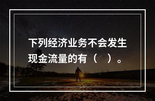 下列经济业务不会发生现金流量的有（　）。