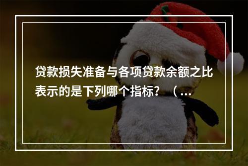 贷款损失准备与各项贷款余额之比表示的是下列哪个指标？（  ）