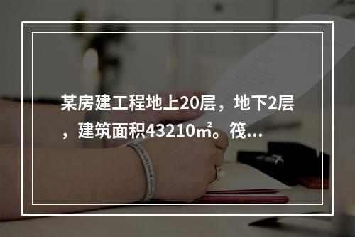 某房建工程地上20层，地下2层，建筑面积43210㎡。筏板基