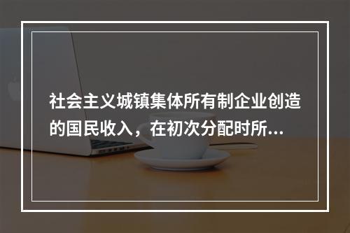 社会主义城镇集体所有制企业创造的国民收入，在初次分配时所采用