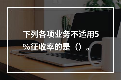 下列各项业务不适用5%征收率的是（）。