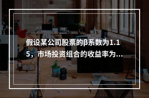 假设某公司股票的β系数为1.15，市场投资组合的收益率为8%