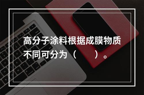 高分子涂料根据成膜物质不同可分为（　　）。