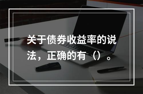 关于债券收益率的说法，正确的有（）。