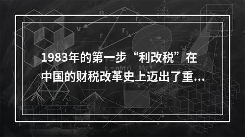 1983年的第一步“利改税”在中国的财税改革史上迈出了重大的