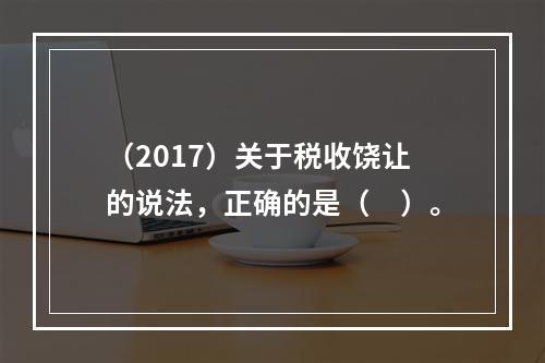 （2017）关于税收饶让的说法，正确的是（　）。