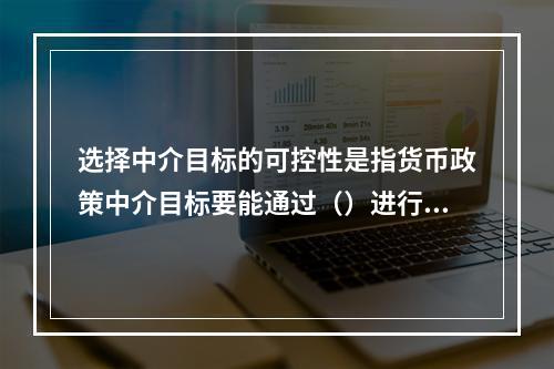 选择中介目标的可控性是指货币政策中介目标要能通过（）进行调控