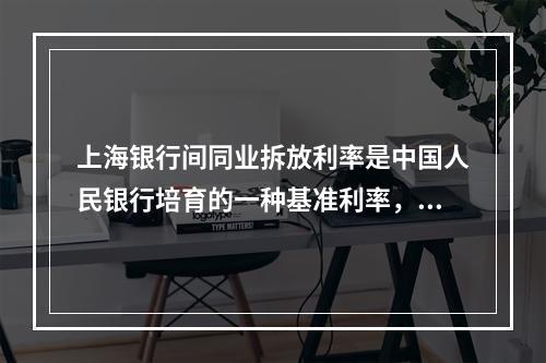 上海银行间同业拆放利率是中国人民银行培育的一种基准利率，该利