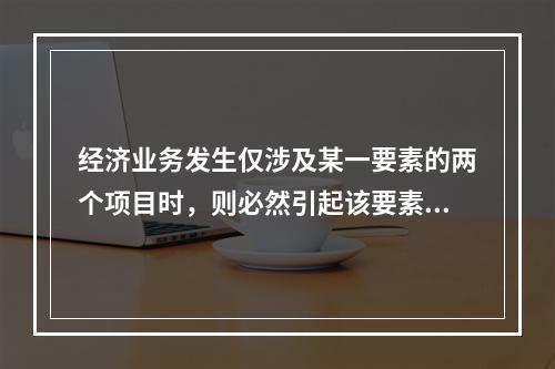 经济业务发生仅涉及某一要素的两个项目时，则必然引起该要素中的