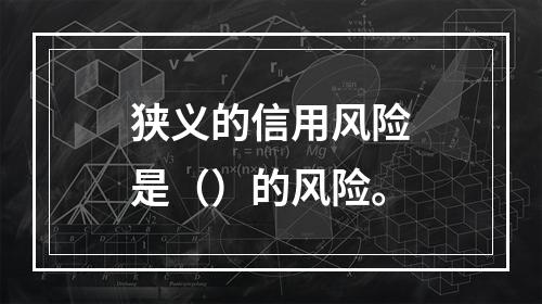 狭义的信用风险是（）的风险。