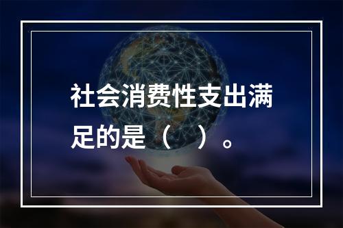 社会消费性支出满足的是（　）。