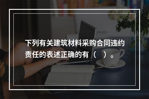 下列有关建筑材料采购合同违约责任的表述正确的有（　）。