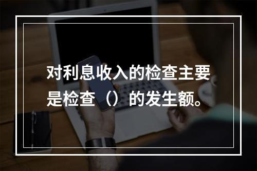 对利息收入的检查主要是检查（）的发生额。