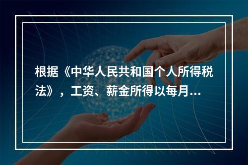 根据《中华人民共和国个人所得税法》，工资、薪金所得以每月收入