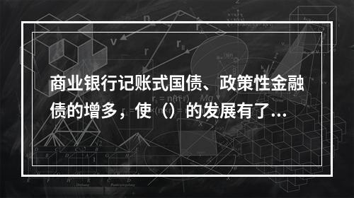 商业银行记账式国债、政策性金融债的增多，使（）的发展有了基础