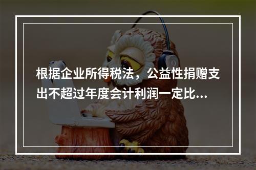 根据企业所得税法，公益性捐赠支出不超过年度会计利润一定比例的