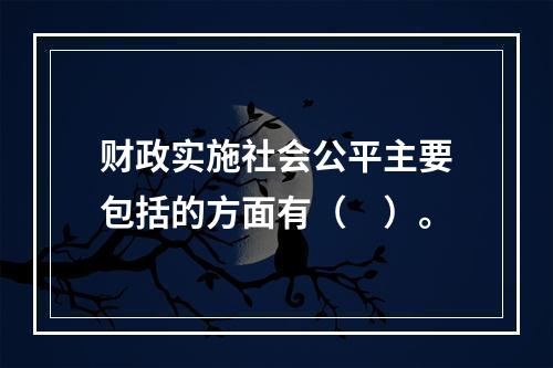 财政实施社会公平主要包括的方面有（　）。