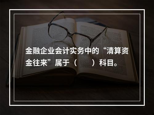 金融企业会计实务中的“清算资金往来”属于（　　）科目。