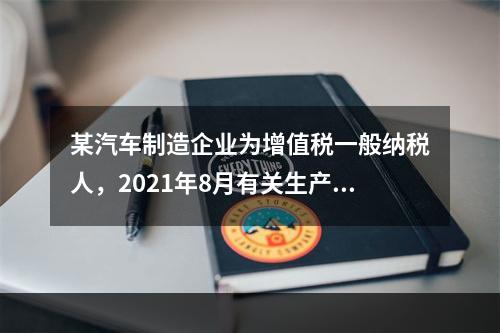 某汽车制造企业为增值税一般纳税人，2021年8月有关生产经营